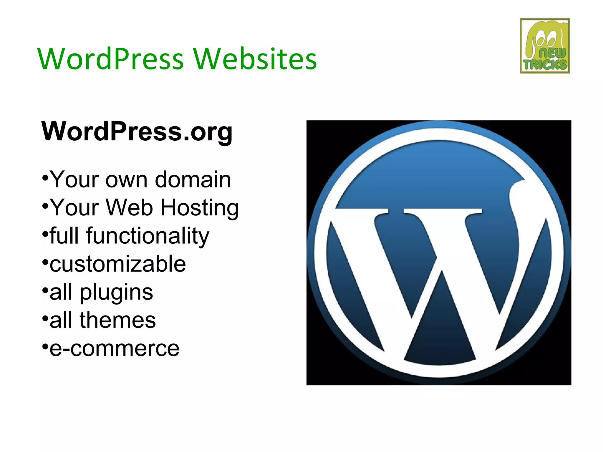 WordPress Websites

WordPress.org
•Your own domain
•Your Web Hosting
•full functionality
•customizable
•all plugins
•all themes
•e-commerce
 