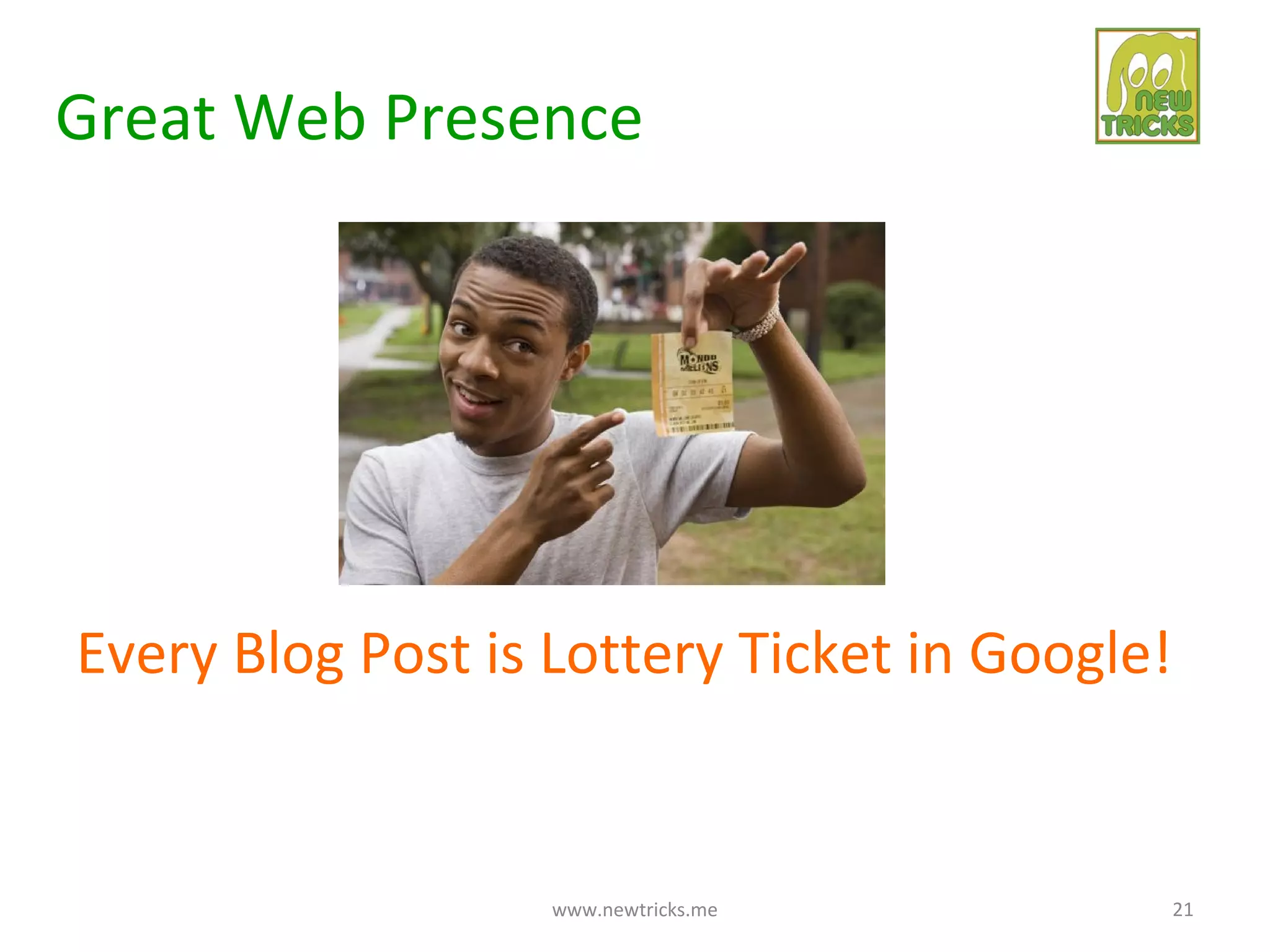 Great Web Presence




Every Blog Post is Lottery Ticket in Google!


                   www.newtricks.me            21
 