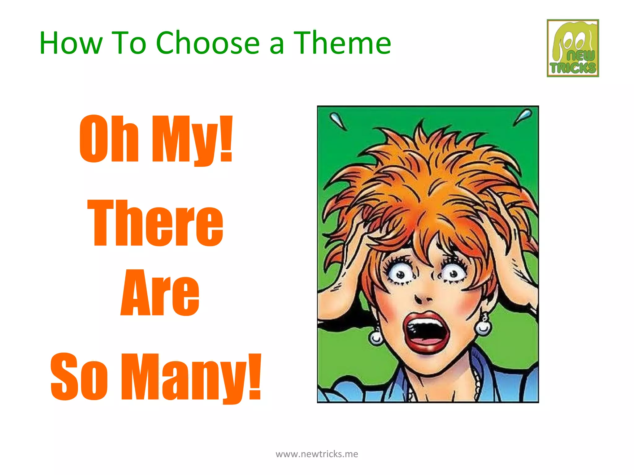 How To Choose a Theme


 Oh My!
 There
   Are
So Many!
              www.newtricks.me
 