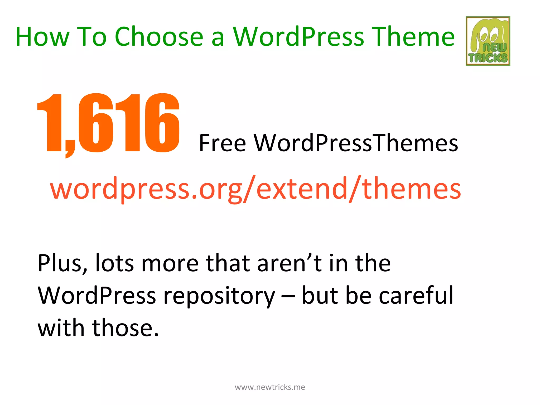 How To Choose a WordPress Theme


 1,616         Free WordPressThemes
  wordpress.org/extend/themes

 Plus, lots more that aren’t in the
 WordPress repository – but be careful
 with those.
                  www.newtricks.me
 