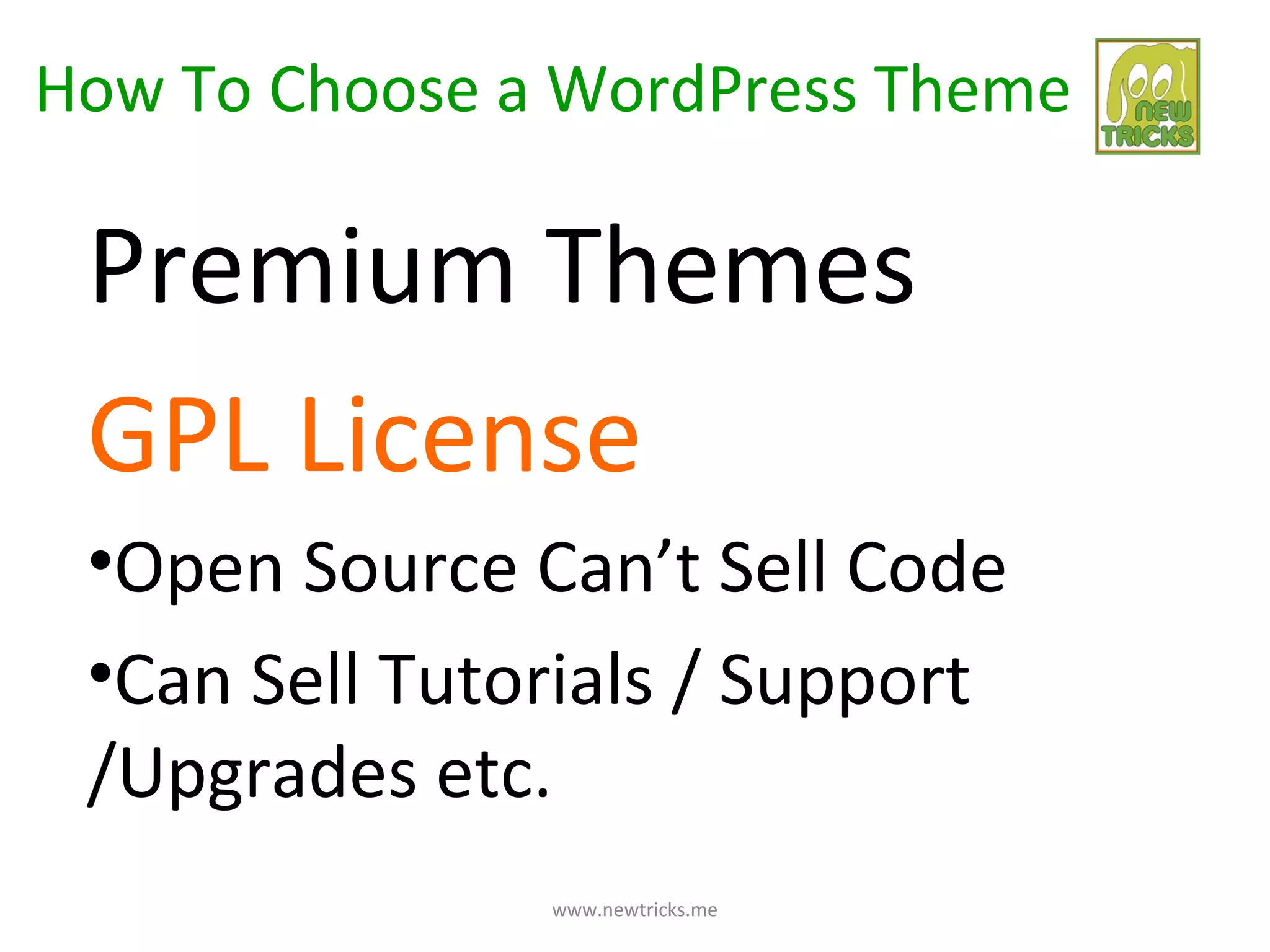 How To Choose a WordPress Theme

 Premium Themes
 GPL License
 •Open Source Can’t Sell Code
 •Can Sell Tutorials / Support
 /Upgrades etc.
               www.newtricks.me
 