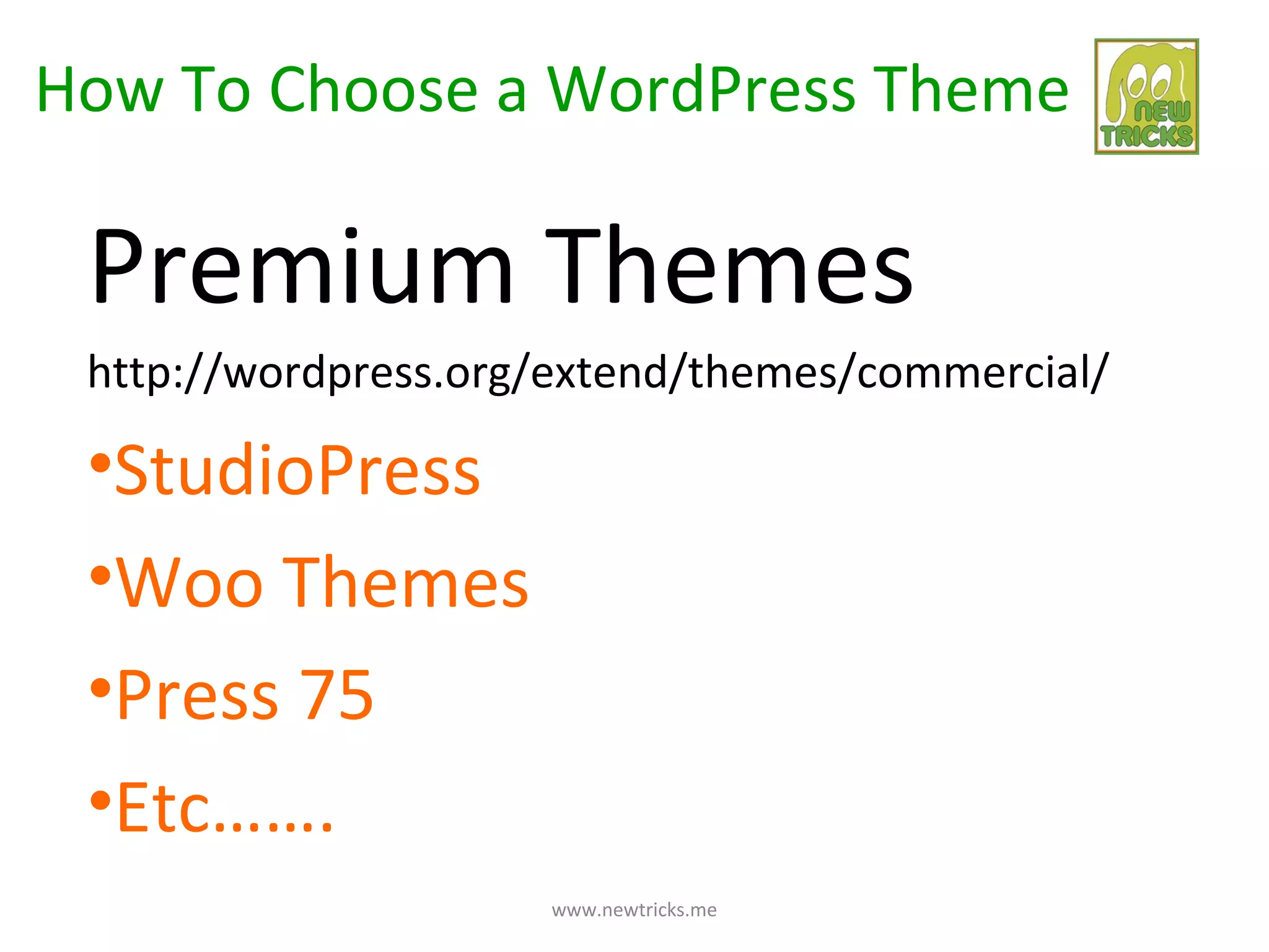 How To Choose a WordPress Theme

 Premium Themes
 http://wordpress.org/extend/themes/commercial/

 •StudioPress
 •Woo Themes
 •Press 75
 •Etc…….
                     www.newtricks.me
 