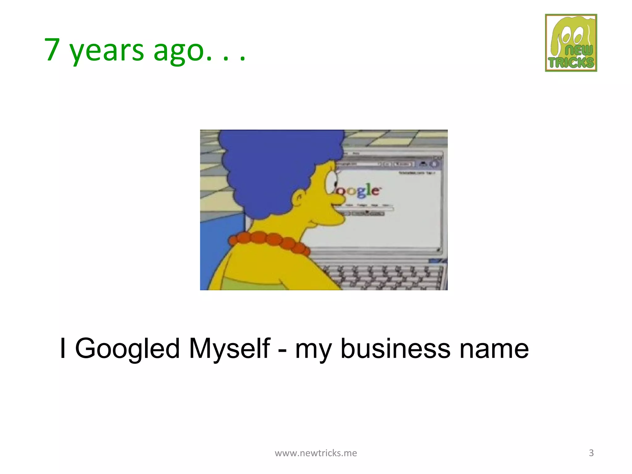 7 years ago. . .




 I Googled Myself - my business name


                   www.newtricks.me    3
 