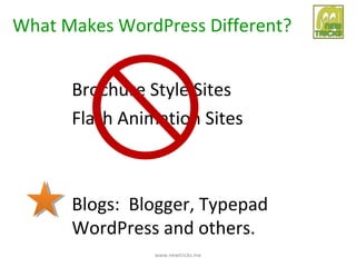 What Makes WordPress Different?


      Brochure Style Sites
      Flash Animation Sites



      Blogs: Blogger, Typepad
      WordPress and others.
                www.newtricks.me
 
