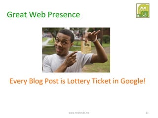Great Web Presence




Every Blog Post is Lottery Ticket in Google!


                   www.newtricks.me            21
 