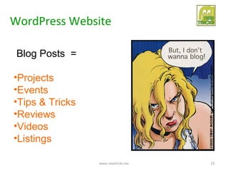 WordPress Website

 Blog Posts =

•Projects
•Events
•Tips & Tricks
•Reviews
•Videos
•Listings

                 www.newtricks.me   23
 