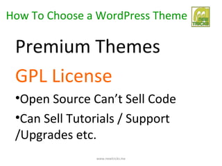 How To Choose a WordPress Theme

 Premium Themes
 GPL License
 •Open Source Can’t Sell Code
 •Can Sell Tutorials / Support
 /Upgrades etc.
               www.newtricks.me
 