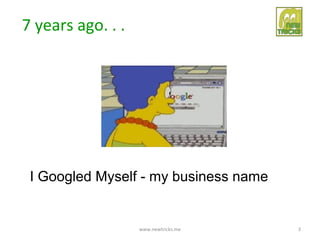 7 years ago. . .




 I Googled Myself - my business name


                   www.newtricks.me    3
 