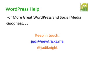 WordPress Help
For More Great WordPress and Social Media
Goodness. . .

               Keep in touch:
             judi@newtricks.me
                 @judiknight
 
