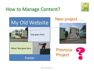 How to Manage Content?
                                                 New project . . .
  My Old Website
                    Text goes here




  More Text goes here
                                                 Previous
                                                 Project
               Footer

                              www.newtricks.me
 