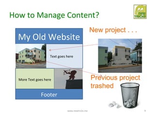 How to Manage Content?
                                                 New project . . .
  My Old Website
                    Text goes here




  More Text goes here                            Previous project
                                                 trashed
               Footer

                              www.newtricks.me                       9
 