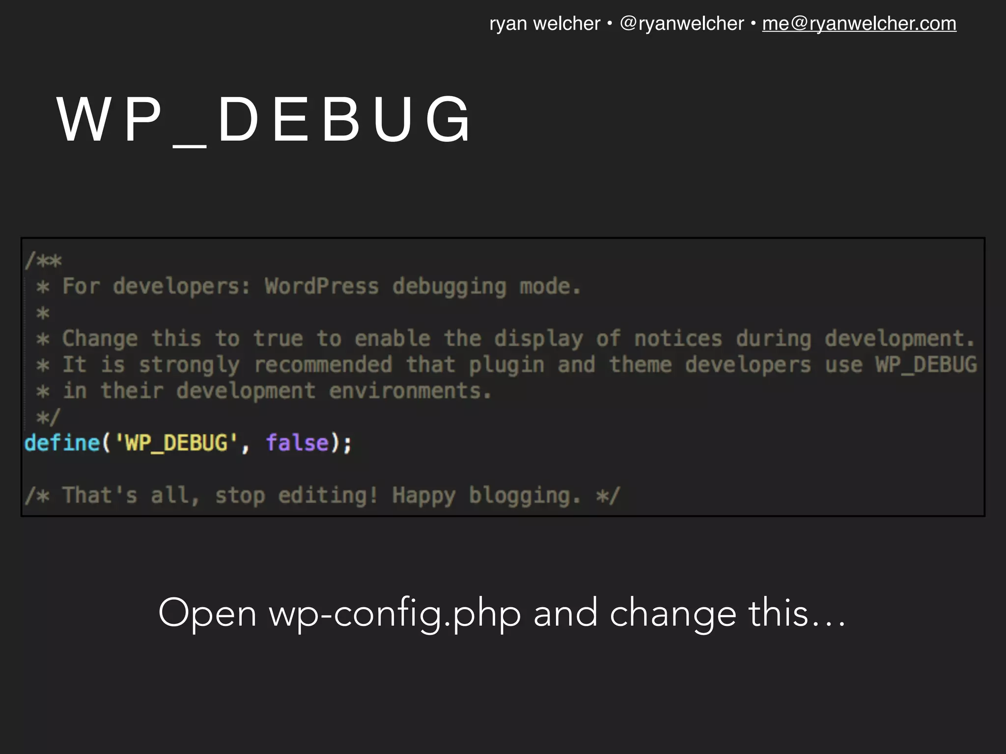 ryan welcher • @ryanwelcher • me@ryanwelcher.com
W P _ D E B U G
Open wp-config.php and change this…
 