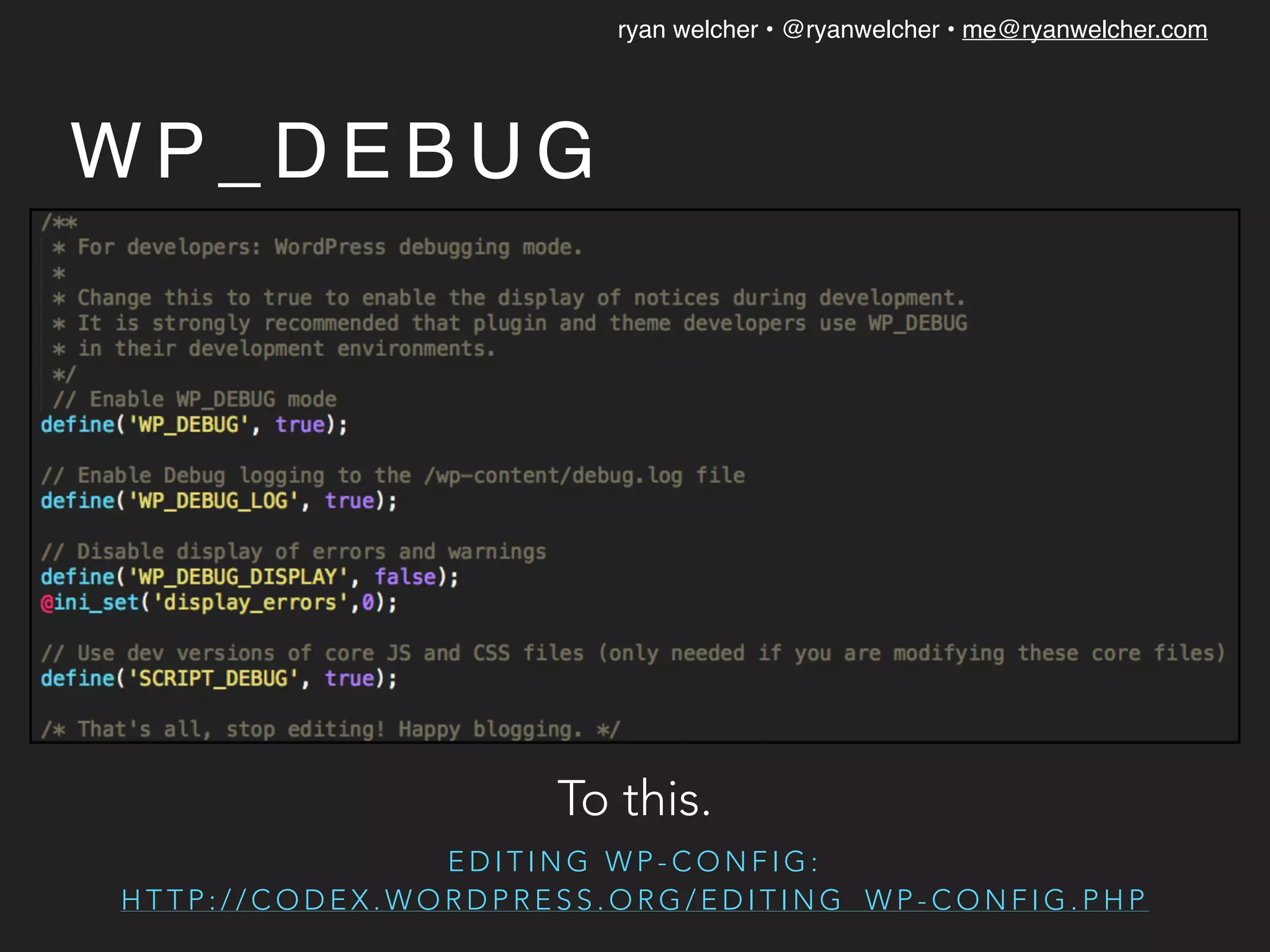 ryan welcher • @ryanwelcher • me@ryanwelcher.com
W P _ D E B U G
E D I T I N G W P - C O N F I G :
H T T P : / / C O D E X . W O R D P R E S S . O R G / E D I T I N G _ W P - C O N F I G . P H P
To this.
 