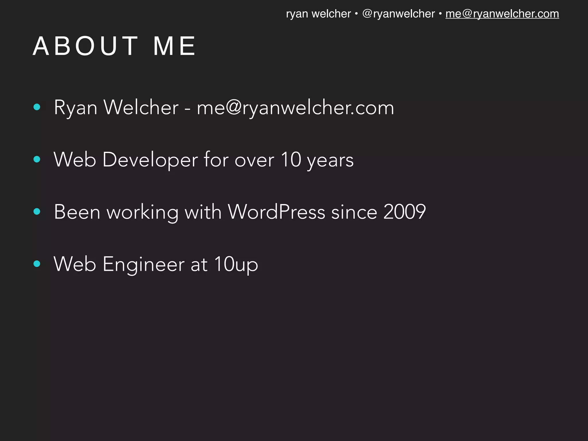 ryan welcher • @ryanwelcher • me@ryanwelcher.com
A B O U T M E
• Ryan Welcher - me@ryanwelcher.com
• Web Developer for over 10 years
• Been working with WordPress since 2009
• Web Engineer at 10up
 