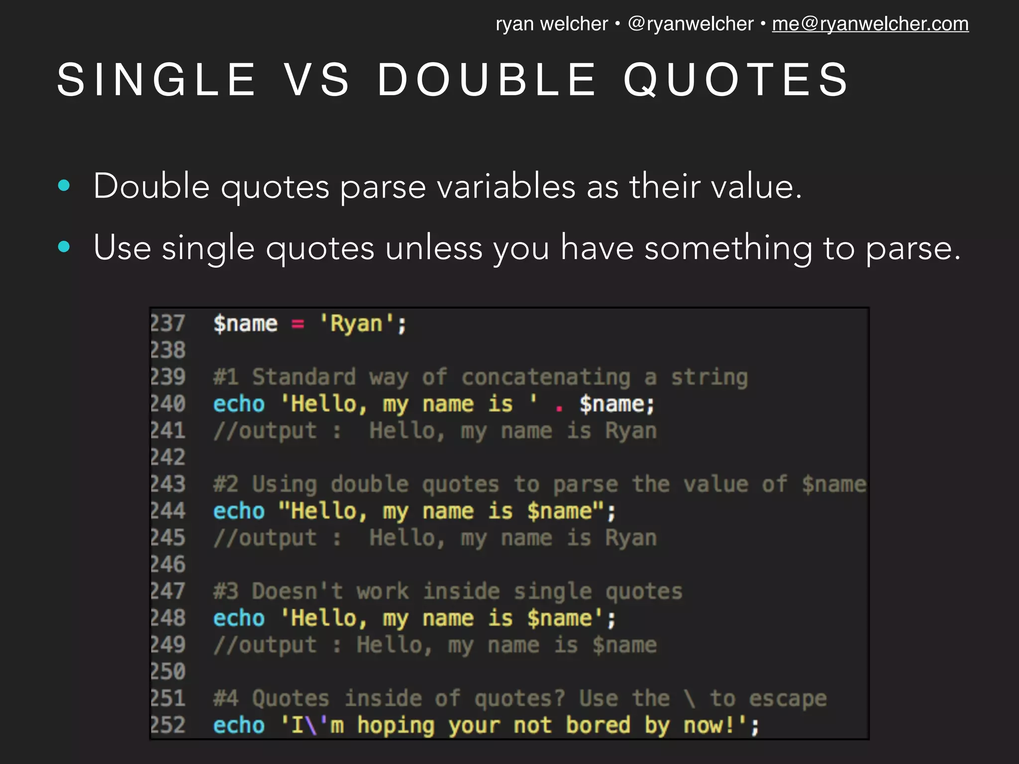 ryan welcher • @ryanwelcher • me@ryanwelcher.com
S I N G L E V S D O U B L E Q U O T E S
• Double quotes parse variables as their value.
• Use single quotes unless you have something to parse.
 