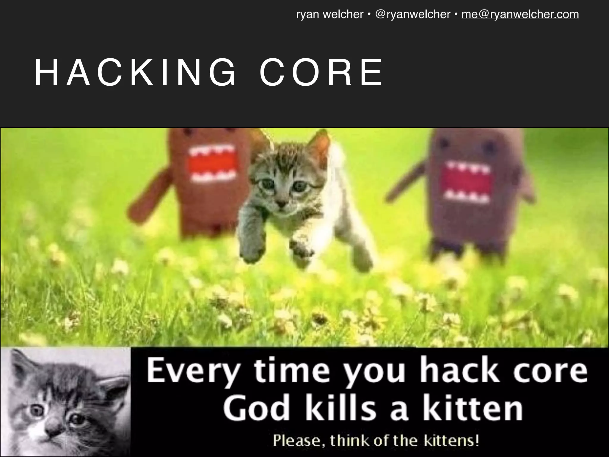 ryan welcher • @ryanwelcher • me@ryanwelcher.com
H A C K I N G C O R E
 