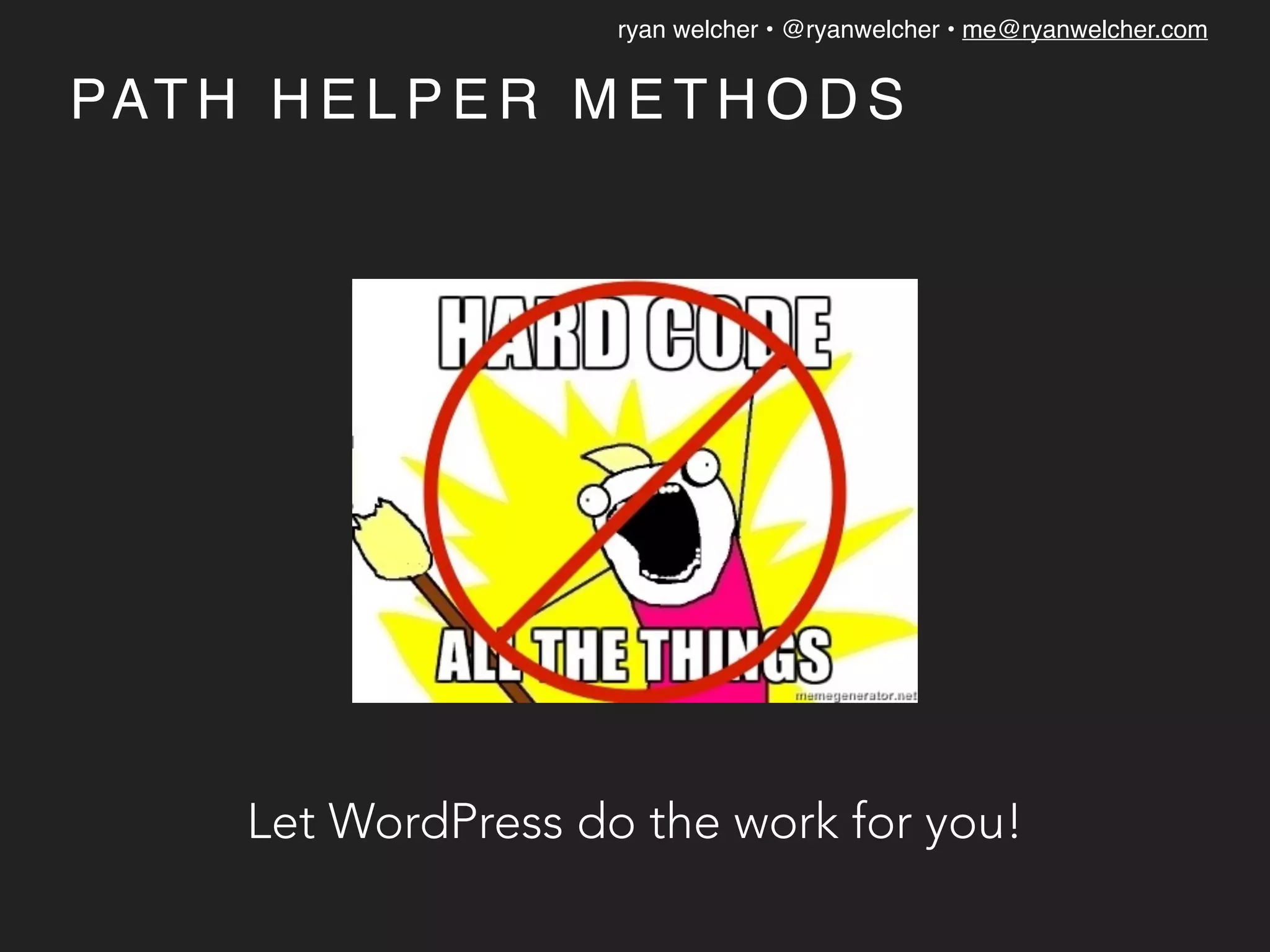 ryan welcher • @ryanwelcher • me@ryanwelcher.com
PAT H H E L P E R M E T H O D S
Let WordPress do the work for you!
 
