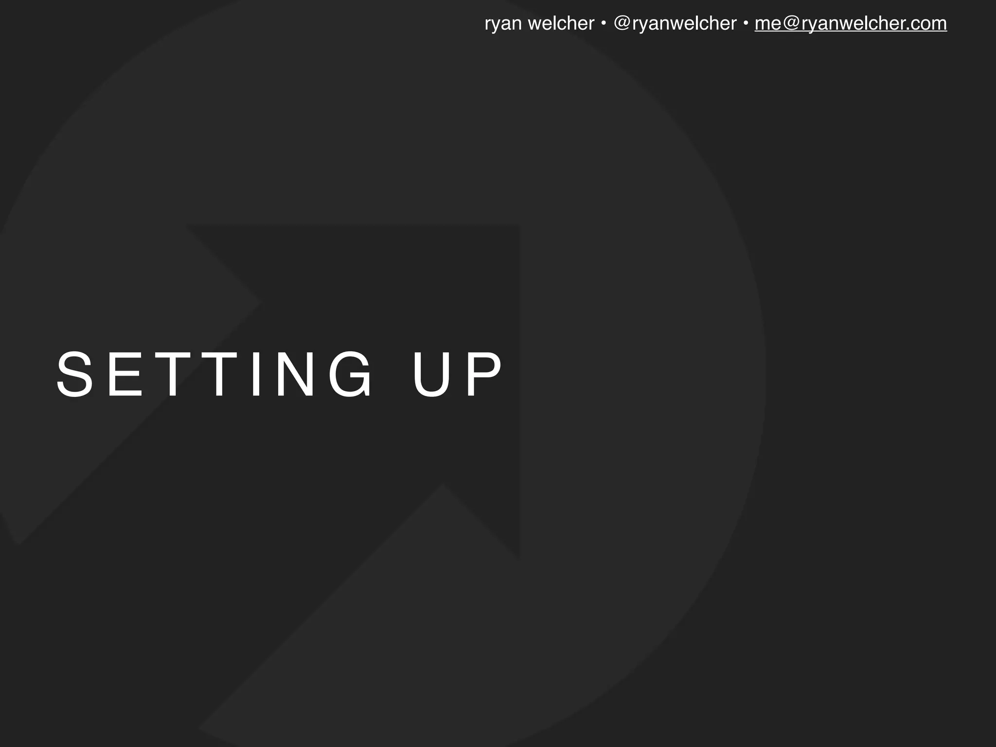 ryan welcher • @ryanwelcher • me@ryanwelcher.com
S E T T I N G U P
 