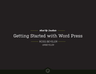 Getting Started with Word Press
Start Up Institute
ROSS BEYELER
@RBEYELER
 