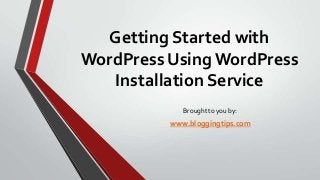 Getting Started with
WordPress Using WordPress
Installation Service
Brought to you by:

www.bloggingtips.com

 