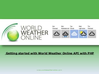 www.worldweatheronline.com
Getting started with World Weather Online API with PHP
 