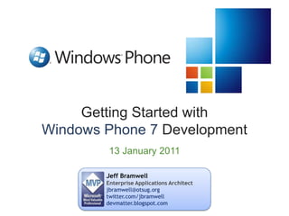 Getting Started withWindows Phone 7 Development 13 January 2011 Jeff Bramwell Enterprise Applications Architect jbramwell@otsug.org twitter.com/jbramwell devmatter.blogspot.com 