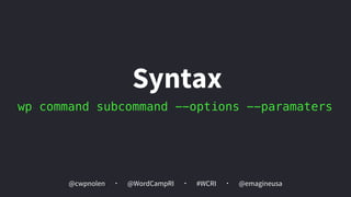 @cwpnolen @emagineusa@WordCampRI #WCRI
wp command subcommand --options --paramaters
Syntax
 