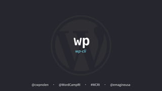 @cwpnolen @emagineusa@WordCampRI #WCRI
wp
wp-cli
 