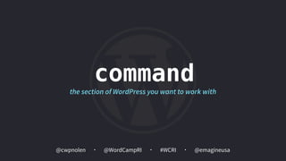 @cwpnolen @emagineusa@WordCampRI #WCRI
command
the section of WordPress you want to work with
 