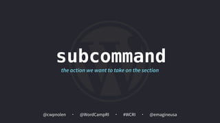 @cwpnolen @emagineusa@WordCampRI #WCRI
subcommand
the action we want to take on the section
 