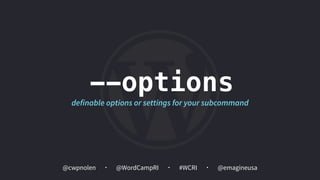 @cwpnolen @emagineusa@WordCampRI #WCRI
--options
definable options or settings for your subcommand
 