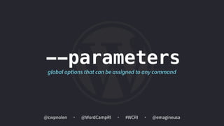 @cwpnolen @emagineusa@WordCampRI #WCRI
--parameters
global options that can be assigned to any command
 