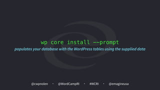 @cwpnolen @emagineusa@WordCampRI #WCRI
wp core install --prompt
populates your database with the WordPress tables using the supplied data
 