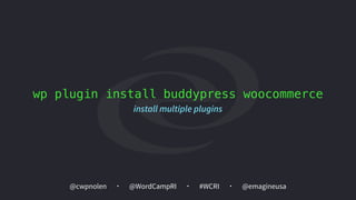 @cwpnolen @emagineusa@WordCampRI #WCRI
wp plugin install buddypress woocommerce
install multiple plugins
 
