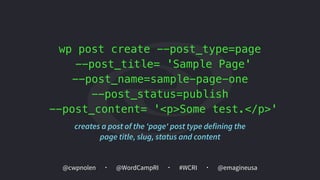 @cwpnolen @emagineusa@WordCampRI #WCRI
wp post create --post_type=page  
--post_title= 'Sample Page'
--post_name=sample-page-one
--post_status=publish
--post_content= '<p>Some test.</p>'
creates a post of the 'page' post type defining the  
page title, slug, status and content
 