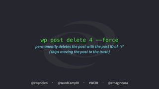 @cwpnolen @emagineusa@WordCampRI #WCRI
wp post delete 4 --force
permanently deletes the post with the post ID of '4'
(skips moving the post to the trash)
 