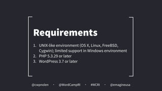 @cwpnolen @emagineusa@WordCampRI #WCRI
1. UNIX-like environment (OS X, Linux, FreeBSD,
Cygwin); limited support in Windows environment
2. PHP 5.3.29 or later
3. WordPress 3.7 or later
Requirements
 