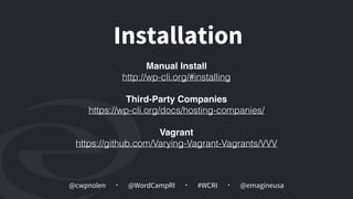 @cwpnolen @emagineusa@WordCampRI #WCRI
Installation
Manual Install
http://wp-cli.org/#installing
Third-Party Companies 
https://wp-cli.org/docs/hosting-companies/
Vagrant
https://github.com/Varying-Vagrant-Vagrants/VVV
 