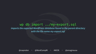 @cwpnolen @emagineusa@WordCampRI #WCRI
wp db import ../my-export.sql
imports the exported WordPress database found in the parent directory
with the file name my-export.sql
 