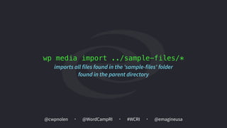 @cwpnolen @emagineusa@WordCampRI #WCRI
wp media import ../sample-files/*
imports all files found in the 'sample-files' folder
found in the parent directory
 
