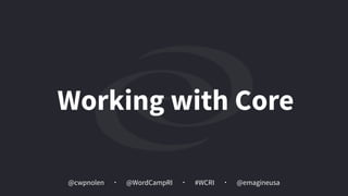 @cwpnolen @emagineusa@WordCampRI #WCRI
Working with Core
 