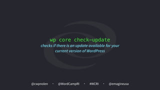 @cwpnolen @emagineusa@WordCampRI #WCRI
wp core check-update
checks if there is an update available for your
current version of WordPress
 