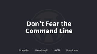 @cwpnolen @emagineusa@WordCampRI #WCRI
Don’t Fear the  
Command Line
 