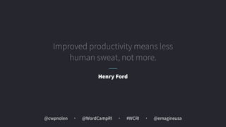 @cwpnolen @emagineusa@WordCampRI #WCRI
Improved productivity means less
human sweat, not more.
Henry Ford
 