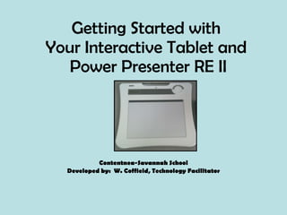 Getting Started with  Your Interactive Tablet and  Power Presenter RE II Contentnea-Savannah School Developed by:  W. Coffield, Technology Facilitator 