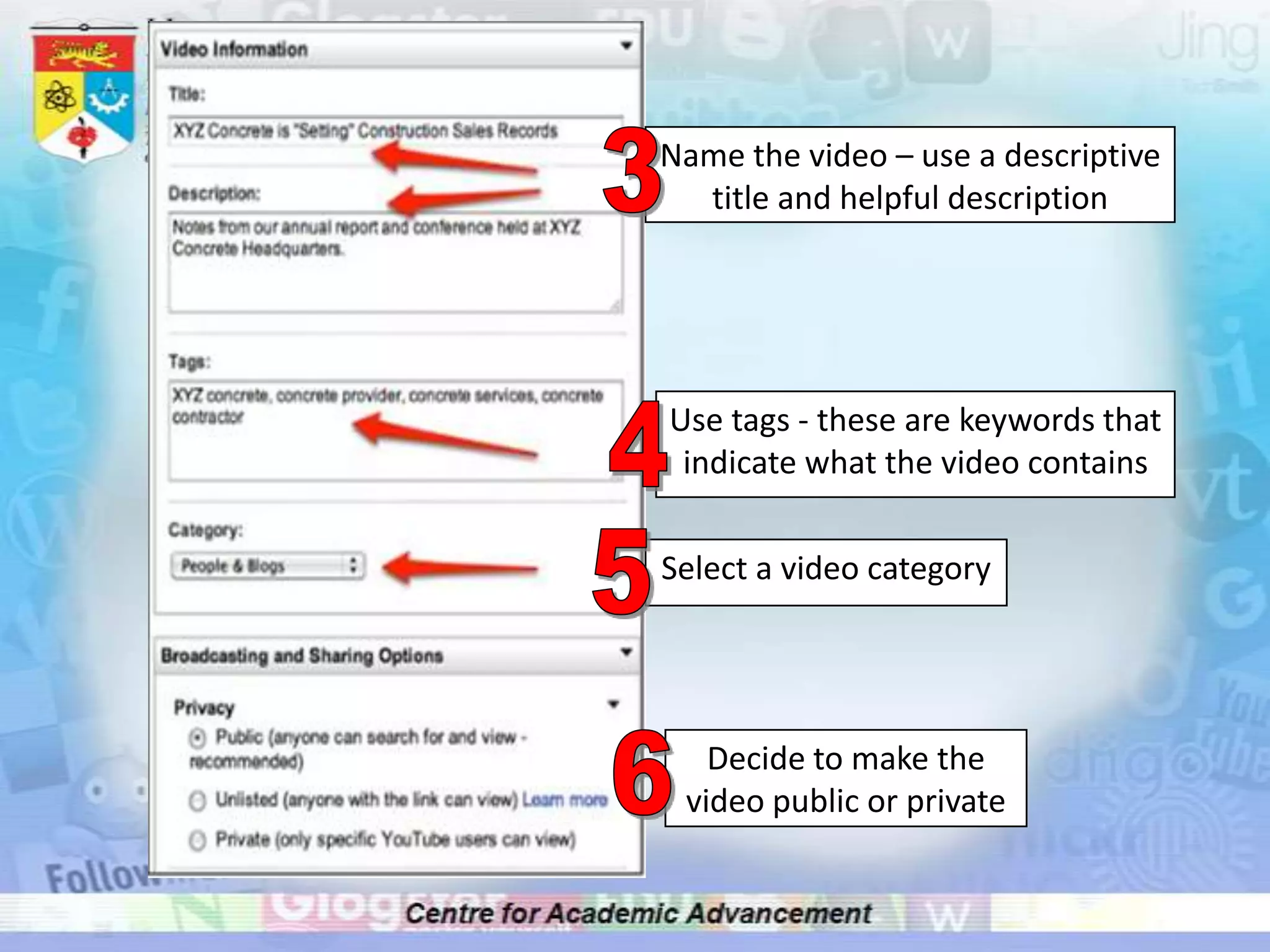 Name the video – use a descriptive title and helpful description3Use tags - these are keywords that indicate what the video contains45Select a video category Decide to make the video public or private 6