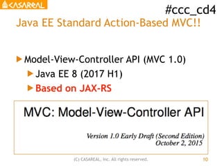 #ccc_cd4
(C) CASAREAL, Inc. All rights reserved.
Java EE Standard Action-Based MVC!!
! Model-View-Controller API (MVC 1.0)...