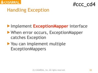 #ccc_cd4
(C) CASAREAL, Inc. All rights reserved.
Handling Exception
! Implement ExceptionMapper interface
! When error occ...