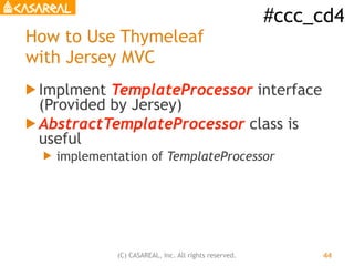 #ccc_cd4
(C) CASAREAL, Inc. All rights reserved.
How to Use Thymeleaf
with Jersey MVC
! Implment TemplateProcessor interfa...