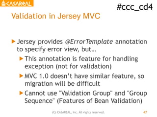 #ccc_cd4
(C) CASAREAL, Inc. All rights reserved.
Validation in Jersey MVC
! Jersey provides @ErrorTemplate annotation
to s...